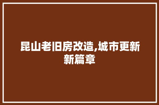 昆山老旧房改造,城市更新新篇章
