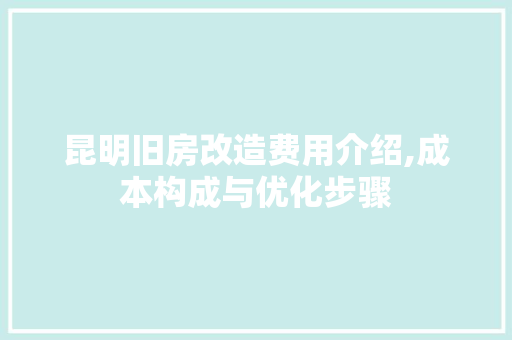 昆明旧房改造费用介绍,成本构成与优化步骤