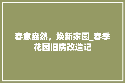 春意盎然，焕新家园_春季花园旧房改造记