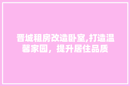 晋城租房改造卧室,打造温馨家园，提升居住品质 景观设计