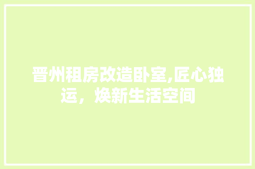 晋州租房改造卧室,匠心独运，焕新生活空间