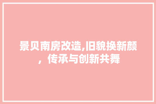 景贝南房改造,旧貌换新颜，传承与创新共舞 地面装修