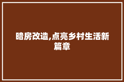 暗房改造,点亮乡村生活新篇章 建筑设计 暗房改造,点亮乡村生活新篇章 建筑设计
