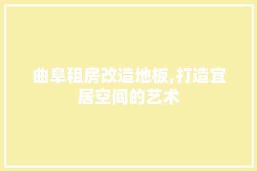 曲阜租房改造地板,打造宜居空间的艺术 装修材料