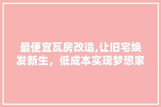 最便宜瓦房改造,让旧宅焕发新生，低成本实现梦想家园
