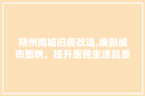 朔州南城旧房改造,焕新城市面貌,提升居民生活品质 装修材料 朔州南城旧房改造,焕新城市面貌,提升居民生活品质 装修材料