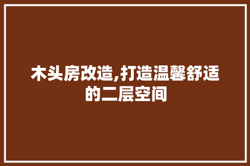 木头房改造,打造温馨舒适的二层空间