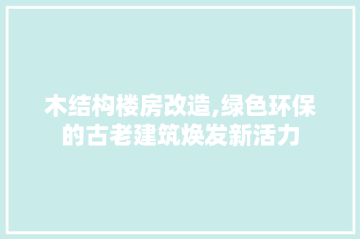 木结构楼房改造,绿色环保的古老建筑焕发新活力 装修材料 木结构楼房改造,绿色环保的古老建筑焕发新活力 装修材料