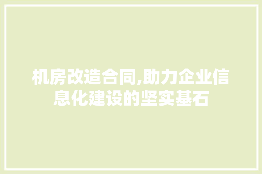 机房改造合同,助力企业信息化建设的坚实基石