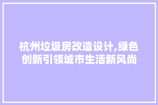 杭州垃圾房改造设计,绿色创新引领城市生活新风尚