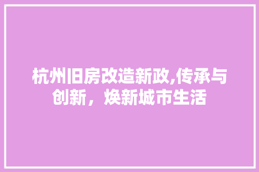 杭州旧房改造新政,传承与创新，焕新城市生活 装修材料