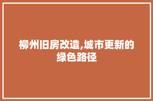 柳州旧房改造,城市更新的绿色路径 装修攻略