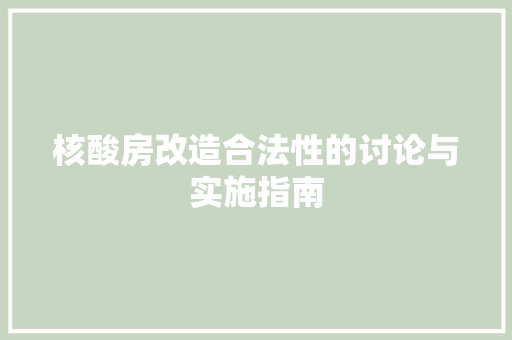 核酸房改造合法性的讨论与实施指南
