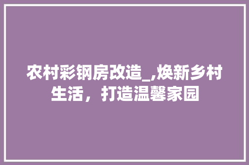 农村彩钢房改造_,焕新乡村生活，打造温馨家园 庭院装修