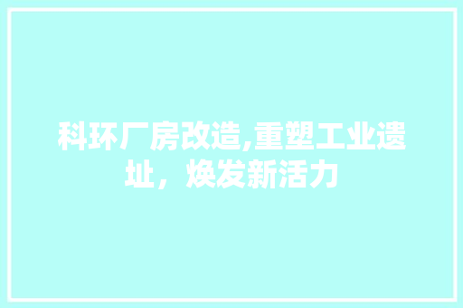 科环厂房改造,重塑工业遗址，焕发新活力