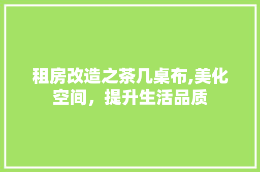 租房改造之茶几桌布,美化空间，提升生活品质