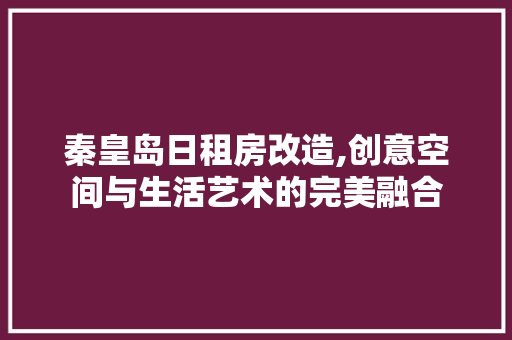 秦皇岛日租房改造,创意空间与生活艺术的完美融合