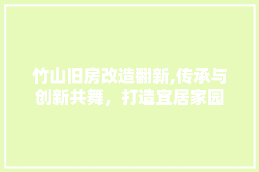 竹山旧房改造翻新,传承与创新共舞，打造宜居家园 地面装修