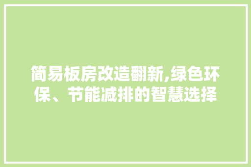 简易板房改造翻新,绿色环保、节能减排的智慧选择