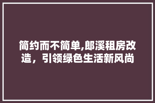 简约而不简单,郎溪租房改造，引领绿色生活新风尚