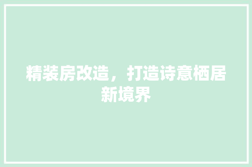 精装房改造，打造诗意栖居新境界