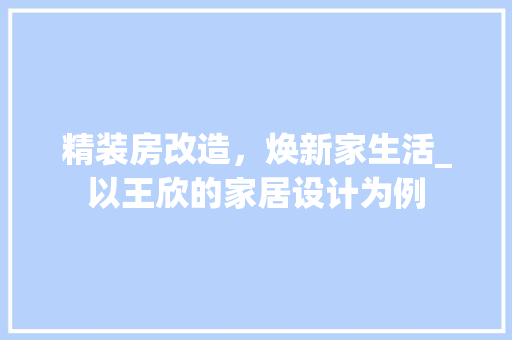 精装房改造，焕新家生活_以王欣的家居设计为例 地面装修