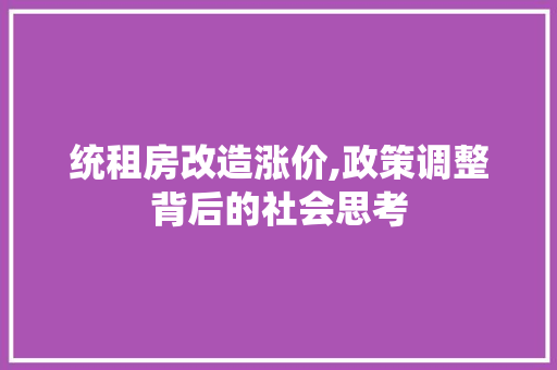 统租房改造涨价,政策调整背后的社会思考 装修攻略 统租房改造涨价,政策调整背后的社会思考 装修攻略