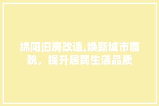 绵阳旧房改造,焕新城市面貌，提升居民生活品质