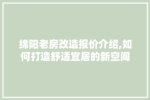 绵阳老房改造报价介绍,如何打造舒适宜居的新空间