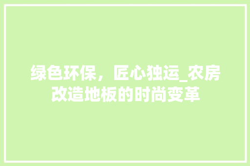 绿色环保，匠心独运_农房改造地板的时尚变革