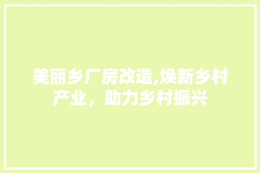 美丽乡厂房改造,焕新乡村产业，助力乡村振兴 建筑设计