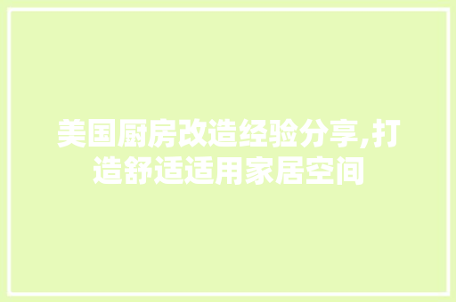 美国厨房改造经验分享,打造舒适适用家居空间 装修攻略