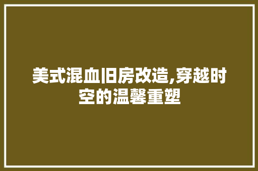 美式混血旧房改造,穿越时空的温馨重塑