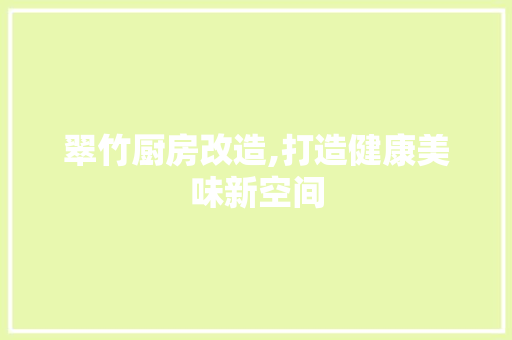 翠竹厨房改造,打造健康美味新空间