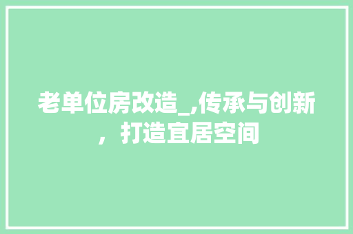 老单位房改造_,传承与创新，打造宜居空间 景观设计