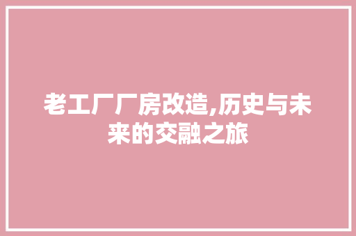 老工厂厂房改造,历史与未来的交融之旅