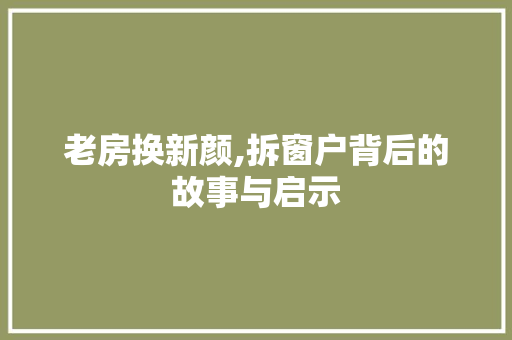 老房换新颜,拆窗户背后的故事与启示 装修材料 老房换新颜,拆窗户背后的故事与启示 装修材料