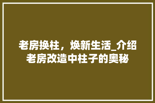 老房换柱,焕新生活_介绍老房改造中柱子的奥秘 装修攻略 老房换柱,焕新生活_介绍老房改造中柱子的奥秘 装修攻略