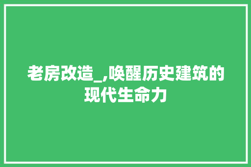 老房改造_,唤醒历史建筑的现代生命力 庭院装修