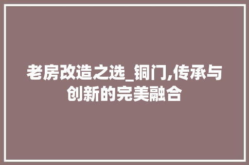老房改造之选_铜门,传承与创新的完美融合