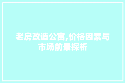 老房改造公寓,价格因素与市场前景探析