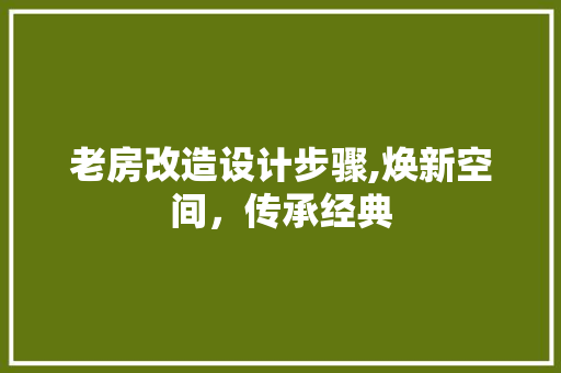 老房改造设计步骤,焕新空间，传承经典