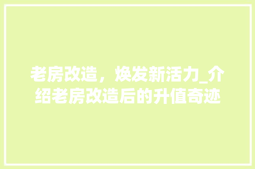 老房改造，焕发新活力_介绍老房改造后的升值奇迹