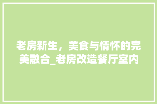 老房新生，美食与情怀的完美融合_老房改造餐厅室内设计介绍 庭院装修
