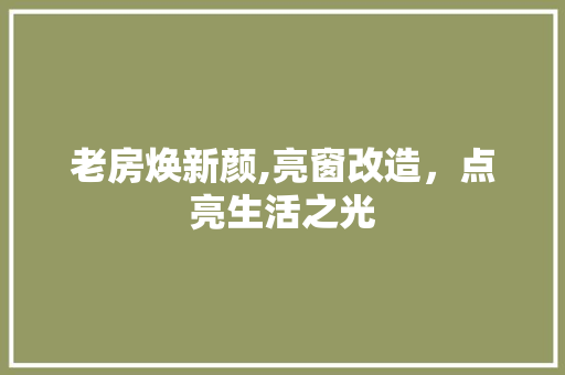 老房焕新颜,亮窗改造，点亮生活之光