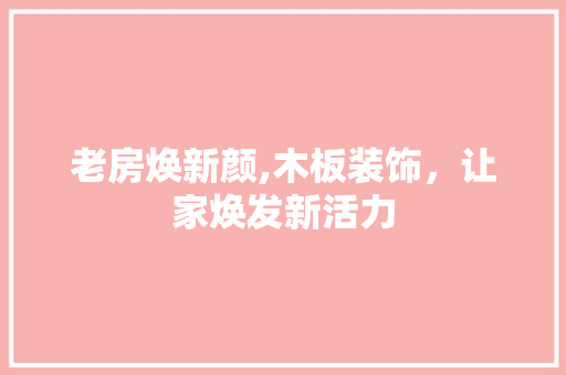 老房焕新颜,木板装饰，让家焕发新活力 建筑设计