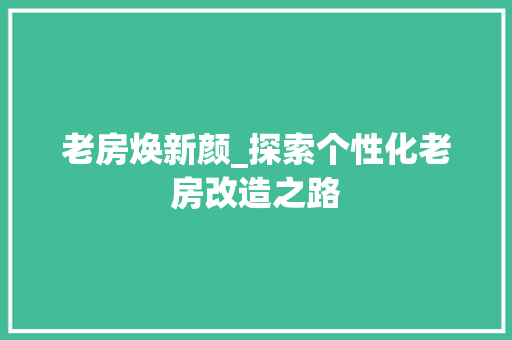 老房焕新颜_探索个性化老房改造之路