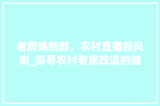 老房焕新颜，农村直播新风尚_探寻农村老房改造的魅力 景观设计