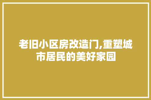 老旧小区房改造门,重塑城市居民的美好家园 装修攻略