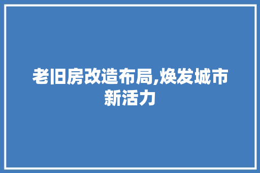 老旧房改造布局,焕发城市新活力 装修攻略